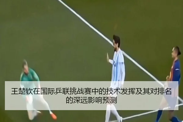 王楚钦在国际乒联挑战赛中的技术发挥及其对排名的深远影响预测 | PG ELECTRONIC